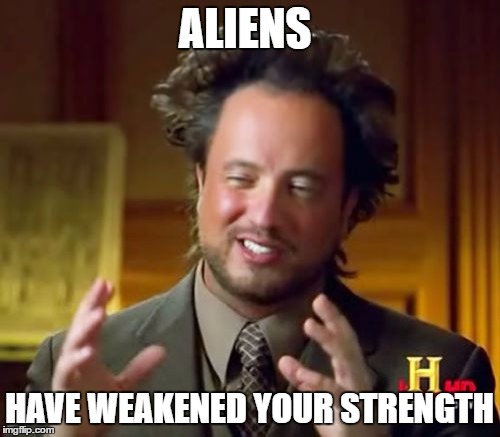 ALIENS HAVE WEAKENED YOUR STRENGTH | image tagged in memes,ancient aliens | made w/ Imgflip meme maker