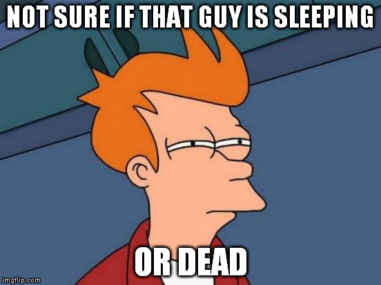 Dude...Dude!... DUDE!!... Dude? | NOT SURE IF THAT GUY IS SLEEPING; OR DEAD | image tagged in memes,futurama fry | made w/ Imgflip meme maker