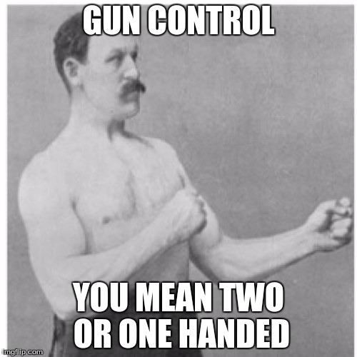 Overly Manly Man | GUN CONTROL; YOU MEAN TWO OR ONE HANDED | image tagged in memes,overly manly man | made w/ Imgflip meme maker