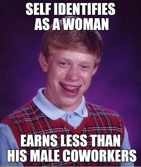 Bad Luck Brian Meme | SELF IDENTIFIES AS A WOMAN; EARNS LESS THAN HIS MALE COWORKERS | image tagged in memes,bad luck brian | made w/ Imgflip meme maker