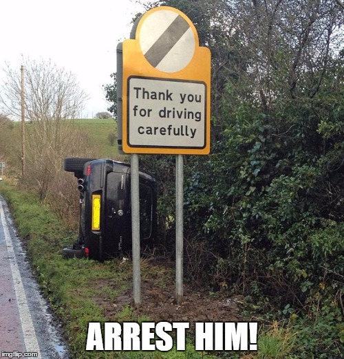 I don't live by your mortal rules | ARREST HIM! | image tagged in funny,sign,car,crash | made w/ Imgflip meme maker