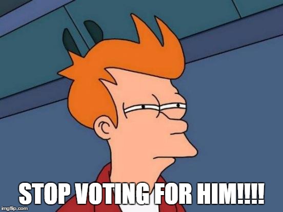 Futurama Fry Meme | STOP VOTING FOR HIM!!!! | image tagged in memes,futurama fry | made w/ Imgflip meme maker