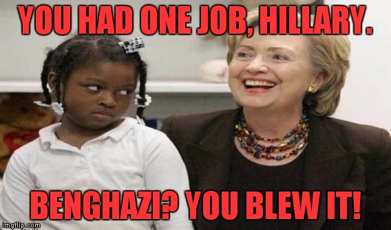 It appears now that the email scandal is tied to Benghazi.  | YOU HAD ONE JOB, HILLARY. BENGHAZI? YOU BLEW IT! | image tagged in memes,hillary clinton,email,benghazi | made w/ Imgflip meme maker