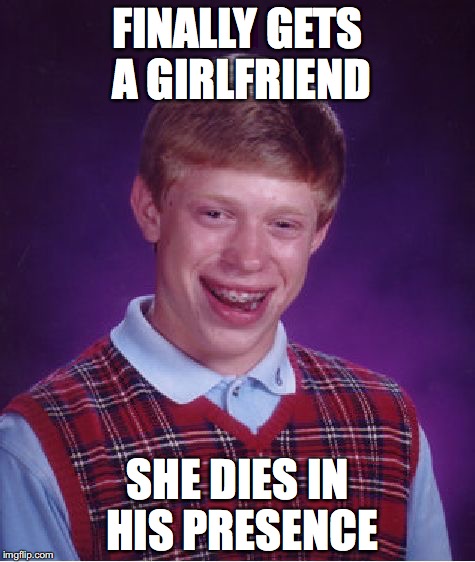 Bad Luck Brian | FINALLY GETS A GIRLFRIEND; SHE DIES IN HIS PRESENCE | image tagged in memes,bad luck brian | made w/ Imgflip meme maker