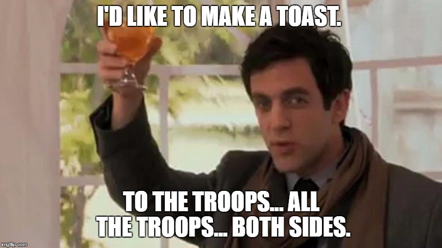 I'D LIKE TO MAKE A TOAST. TO THE TROOPS... ALL THE TROOPS... BOTH SIDES. | image tagged in DunderMifflin | made w/ Imgflip meme maker
