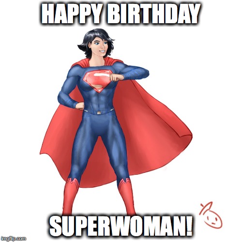Superwoman | HAPPY BIRTHDAY; SUPERWOMAN! | image tagged in superwoman | made w/ Imgflip meme maker