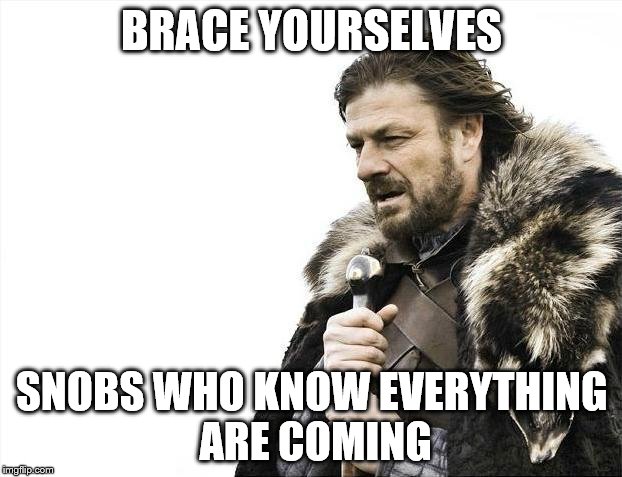 Brace Yourselves X is Coming Meme | BRACE YOURSELVES; SNOBS WHO KNOW EVERYTHING ARE COMING | image tagged in memes,brace yourselves x is coming | made w/ Imgflip meme maker