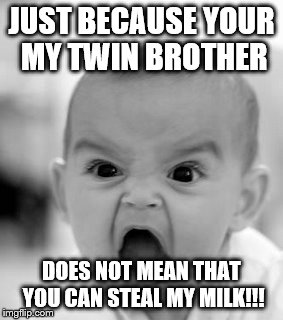 Angry Baby | JUST BECAUSE YOUR MY TWIN BROTHER; DOES NOT MEAN THAT YOU CAN STEAL MY MILK!!! | image tagged in memes,angry baby | made w/ Imgflip meme maker