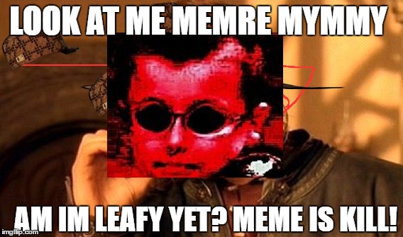 One Does Not Simply Meme | LOOK AT ME MEMRE MYMMY; AM IM LEAFY YET? MEME IS KILL! | image tagged in memes,one does not simply,scumbag | made w/ Imgflip meme maker
