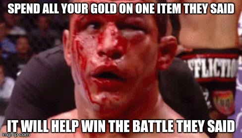 Fight a mexican they said.... It will be fun they said | SPEND ALL YOUR GOLD ON ONE ITEM THEY SAID; IT WILL HELP WIN THE BATTLE THEY SAID | image tagged in fight a mexican they said it will be fun they said | made w/ Imgflip meme maker