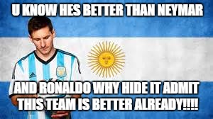 YOU KNOW THEY ARE BETTER | U KNOW HES BETTER THAN NEYMAR; AND RONALDO WHY HIDE IT ADMIT THIS TEAM IS BETTER ALREADY!!!! | image tagged in soccer | made w/ Imgflip meme maker