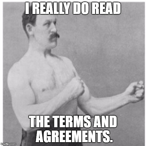 :J | I REALLY DO READ; THE TERMS AND AGREEMENTS. | image tagged in memes,overly manly man | made w/ Imgflip meme maker