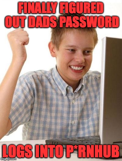 First Day On The Internet Kid Meme | FINALLY FIGURED OUT DADS PASSWORD; LOGS INTO P*RNHUB | image tagged in memes,first day on the internet kid,funny memes,lol,success,accurate | made w/ Imgflip meme maker