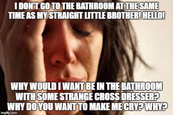 First World Problems Meme | I DON'T GO TO THE BATHROOM AT THE SAME TIME AS MY STRAIGHT LITTLE BROTHER! HELLO! WHY WOULD I WANT BE IN THE BATHROOM WITH SOME STRANGE CROS | image tagged in memes,first world problems | made w/ Imgflip meme maker