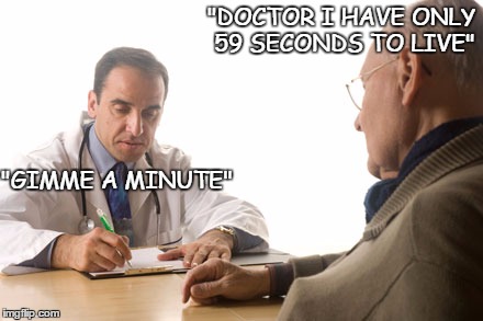 docpatient | "DOCTOR I HAVE ONLY 59 SECONDS TO LIVE"; "GIMME A MINUTE" | image tagged in doctor,patient | made w/ Imgflip meme maker