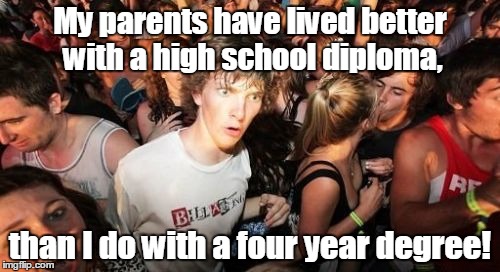 Sudden Clarity Clarence Meme | My parents have lived better with a high school diploma, than I do with a four year degree! | image tagged in memes,sudden clarity clarence | made w/ Imgflip meme maker