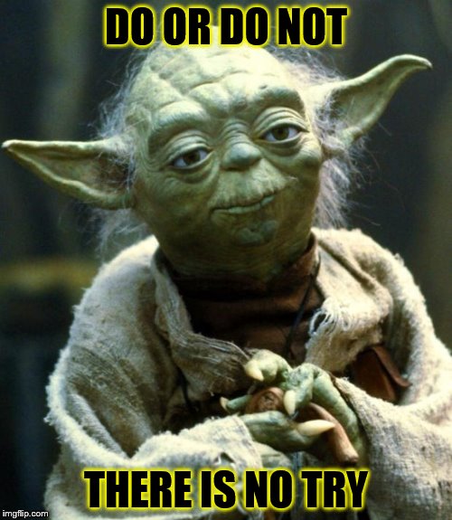 Star Wars Yoda | DO OR DO NOT; THERE IS NO TRY | image tagged in memes,star wars yoda | made w/ Imgflip meme maker