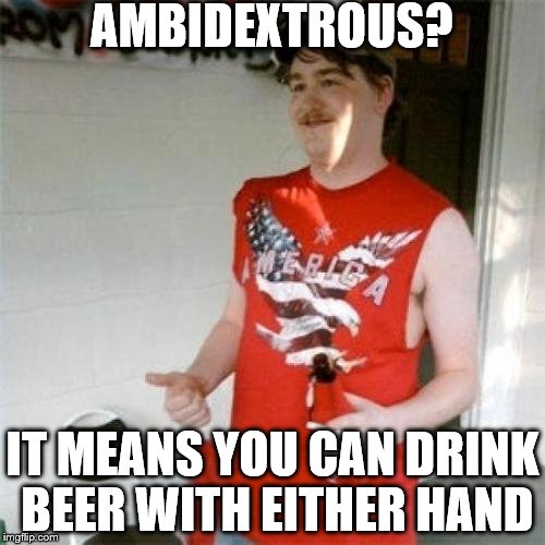 Ambeerdextrous? | AMBIDEXTROUS? IT MEANS YOU CAN DRINK BEER WITH EITHER HAND | image tagged in memes,redneck randal,beer | made w/ Imgflip meme maker