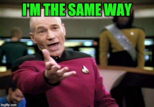 Picard Wtf Meme | I'M THE SAME WAY | image tagged in memes,picard wtf | made w/ Imgflip meme maker