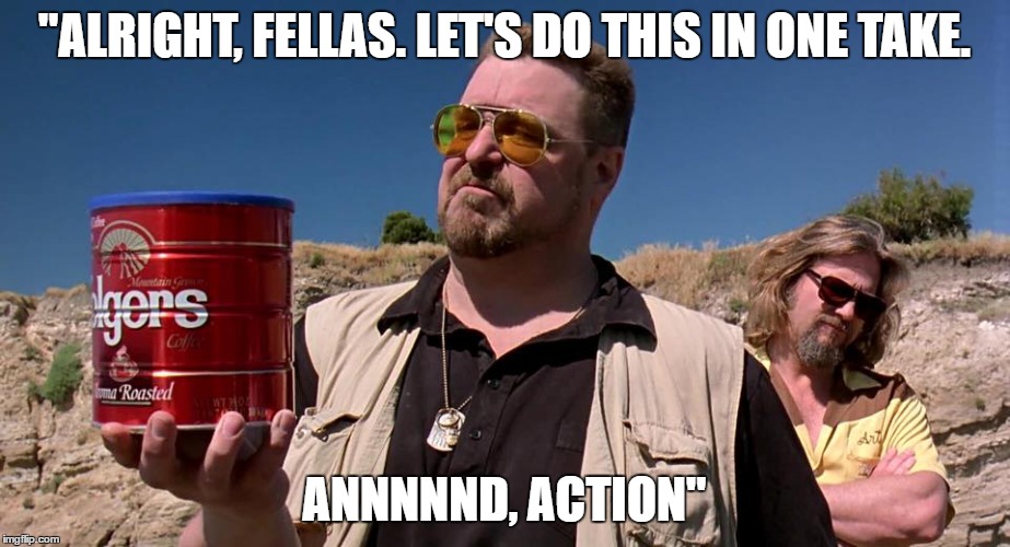 One Take, Lebowski. | "ALRIGHT, FELLAS. LET'S DO THIS IN ONE TAKE. ANNNNND, ACTION" | image tagged in big lebowski,the dude,memes,meanwhile on imgflip | made w/ Imgflip meme maker