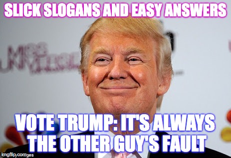 Donald trump approves | SLICK SLOGANS AND EASY ANSWERS; VOTE TRUMP: IT'S ALWAYS THE OTHER GUY'S FAULT | image tagged in donald trump approves | made w/ Imgflip meme maker