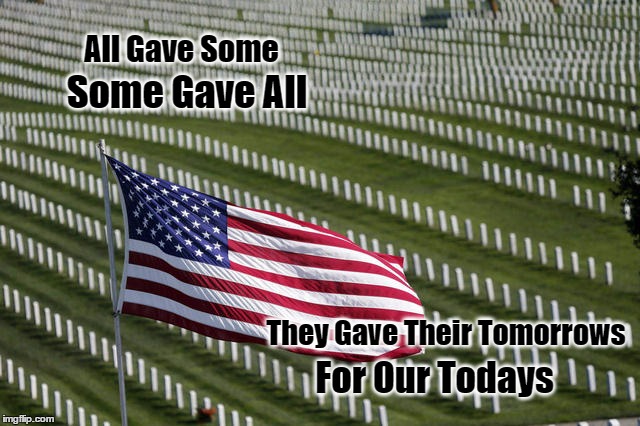 Memorial Day |  All Gave Some; Some Gave All; They Gave Their Tomorrows; For Our Todays | image tagged in cemetery,flag,memorial day | made w/ Imgflip meme maker