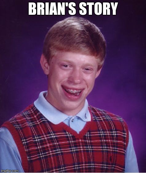 This is a comment based story line, that I encourage any and everyone to join in on. Read the first comment for more details | BRIAN'S STORY | image tagged in memes,bad luck brian,history,true story | made w/ Imgflip meme maker