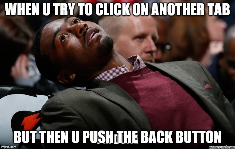 (32)When u.... | WHEN U TRY TO CLICK ON ANOTHER TAB; BUT THEN U PUSH THE BACK BUTTON | image tagged in that face you make when,memes,relatable,bruhh | made w/ Imgflip meme maker