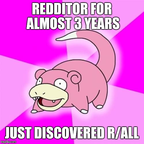 Slowpoke | REDDITOR FOR ALMOST 3 YEARS; JUST DISCOVERED R/ALL | image tagged in memes,slowpoke,AdviceAnimals | made w/ Imgflip meme maker