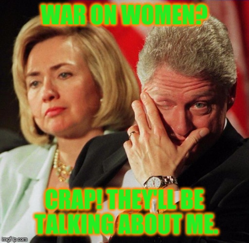 The Real War On Women Has A General  | WAR ON WOMEN? CRAP! THEY'LL BE TALKING ABOUT ME. | image tagged in bill clinton,hillary clinton 2016 | made w/ Imgflip meme maker