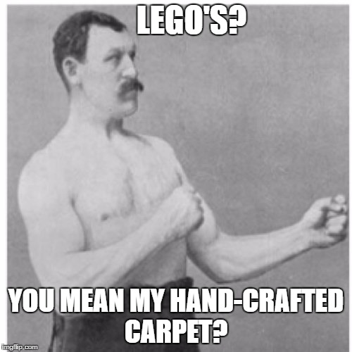 Overly Manly Man Meme | LEGO'S? YOU MEAN MY HAND-CRAFTED CARPET? | image tagged in memes,overly manly man | made w/ Imgflip meme maker