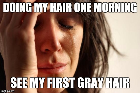 Time for a midlife crisis | DOING MY HAIR ONE MORNING; SEE MY FIRST GRAY HAIR | image tagged in memes,first world problems,old man | made w/ Imgflip meme maker