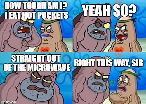 How Tough Are You |  YEAH SO? HOW TOUGH AM I? I EAT HOT POCKETS; STRAIGHT OUT OF THE MICROWAVE; RIGHT THIS WAY, SIR | image tagged in memes,how tough are you | made w/ Imgflip meme maker