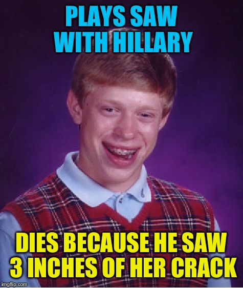 Bad Luck Brian Meme | PLAYS SAW WITH HILLARY DIES BECAUSE HE SAW 3 INCHES OF HER CRACK | image tagged in memes,bad luck brian | made w/ Imgflip meme maker