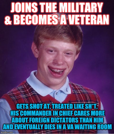 Bad Luck Veteran | JOINS THE MILITARY & BECOMES A VETERAN; GETS SHOT AT, TREATED LIKE SH*T, HIS COMMANDER IN CHIEF CARES MORE ABOUT FOREIGN DICTATORS THAN HIM AND EVENTUALLY DIES IN A VA WAITING ROOM | image tagged in memes,bad luck brian,memorial day,veterans | made w/ Imgflip meme maker