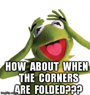 HOW  ABOUT  WHEN  THE  CORNERS  ARE  FOLDED??? | image tagged in scared kermit | made w/ Imgflip meme maker