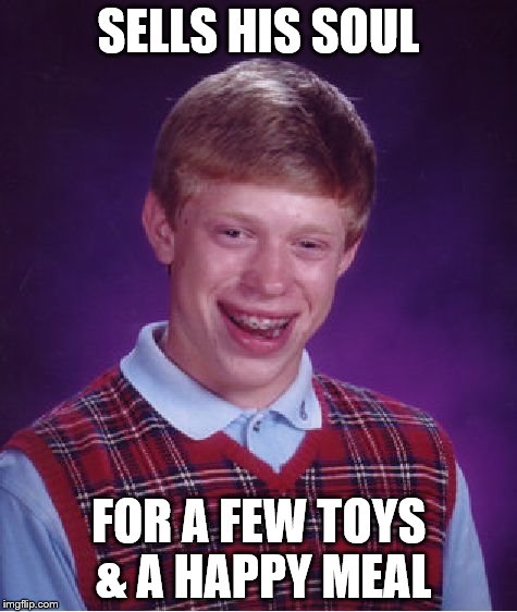 Bad Luck Brian Meme | SELLS HIS SOUL; FOR A FEW TOYS & A HAPPY MEAL | image tagged in memes,bad luck brian | made w/ Imgflip meme maker