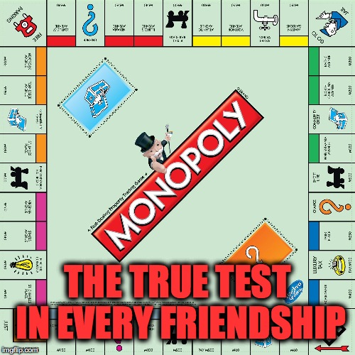 Legit | THE TRUE TEST IN EVERY FRIENDSHIP | image tagged in board games,friendship,legit,monopoly,memes,funny | made w/ Imgflip meme maker
