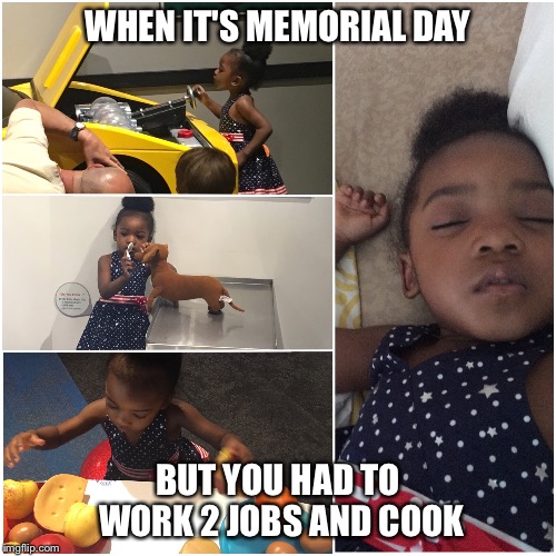 Working Girl! | WHEN IT'S MEMORIAL DAY; BUT YOU HAD TO WORK 2 JOBS AND COOK | image tagged in toddler,memorial day,baby,kids | made w/ Imgflip meme maker