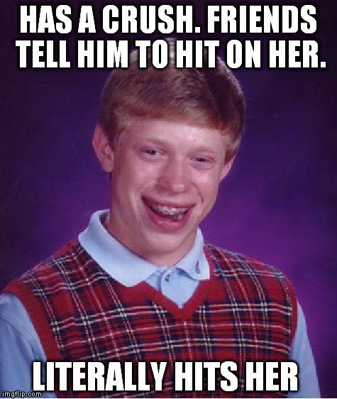 Bad Luck Brain  | HAS A CRUSH. FRIENDS TELL HIM TO HIT ON HER. LITERALLY HITS HER | image tagged in memes,bad luck brian,funny memes,crush | made w/ Imgflip meme maker
