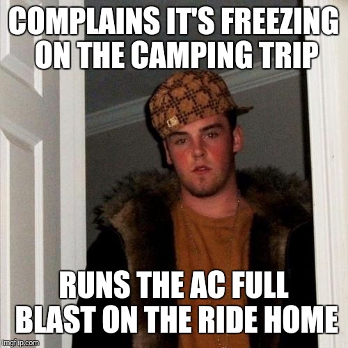 Scumbag Steve Meme | COMPLAINS IT'S FREEZING ON THE CAMPING TRIP; RUNS THE AC FULL BLAST ON THE RIDE HOME | image tagged in memes,scumbag steve | made w/ Imgflip meme maker