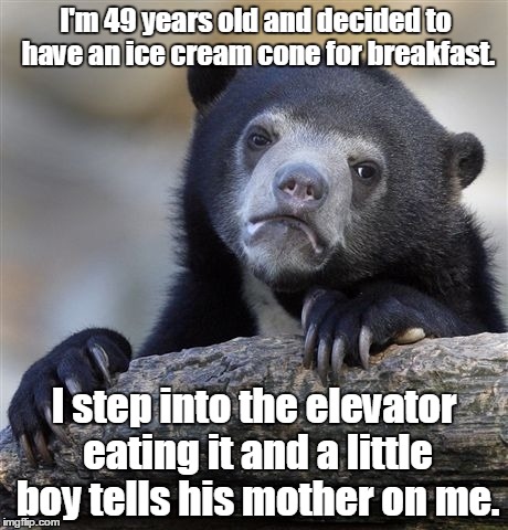 Confession Bear Meme | I'm 49 years old and decided to have an ice cream cone for breakfast. I step into the elevator eating it and a little boy tells his mother on me. | image tagged in memes,confession bear | made w/ Imgflip meme maker