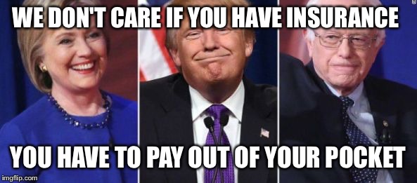 They say what you want to hear but their plans are different  | WE DON'T CARE IF YOU HAVE INSURANCE; YOU HAVE TO PAY OUT OF YOUR POCKET | image tagged in election 2016,meme | made w/ Imgflip meme maker