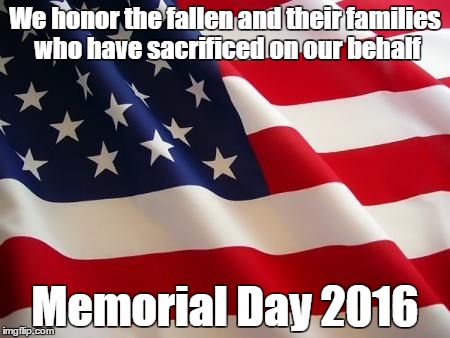 American flag | We honor the fallen and their families who have sacrificed on our behalf; Memorial Day 2016 | image tagged in american flag | made w/ Imgflip meme maker