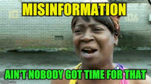 Ain't Nobody Got Time For That Meme | MISINFORMATION AIN'T NOBODY GOT TIME FOR THAT | image tagged in memes,aint nobody got time for that | made w/ Imgflip meme maker