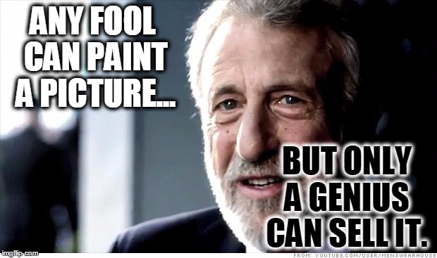 I Guarantee It Meme | ANY FOOL CAN PAINT A PICTURE... BUT ONLY A GENIUS CAN SELL IT. | image tagged in memes,i guarantee it | made w/ Imgflip meme maker