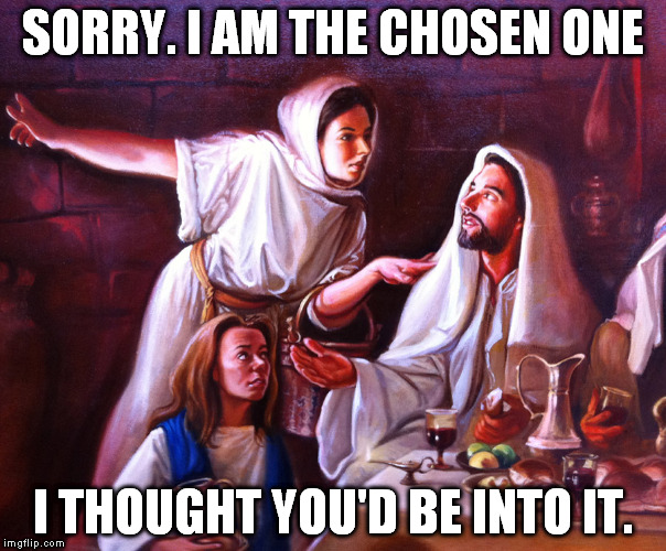 SORRY. I AM THE CHOSEN ONE; I THOUGHT YOU'D BE INTO IT. | image tagged in jesus | made w/ Imgflip meme maker