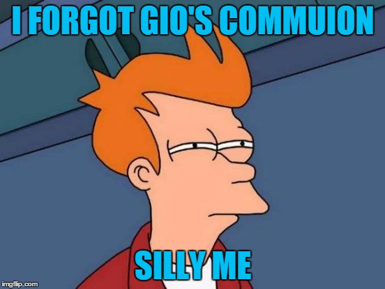 Futurama Fry | I FORGOT GIO'S COMMUION; SILLY ME | image tagged in memes,futurama fry | made w/ Imgflip meme maker