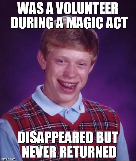 Bad Luck Brian Meme | WAS A VOLUNTEER DURING A MAGIC ACT; DISAPPEARED BUT NEVER RETURNED | image tagged in memes,bad luck brian | made w/ Imgflip meme maker