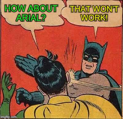 Batman Slapping Robin Meme | HOW ABOUT ARIAL? THAT WON'T WORK! | image tagged in memes,batman slapping robin | made w/ Imgflip meme maker